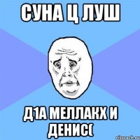 Суна ц луш д1а меллакх и Денис(