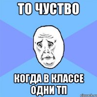 То чуство когда в классе одни тп