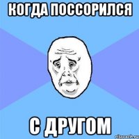 когда поссорился с другом