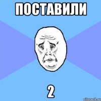 поставили 2