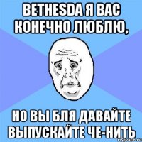 Bethesda я вас конечно люблю, но вы бля давайте выпускайте че-нить