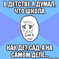 В детстве я думал, что школа как дет.сад, а на самом деле...