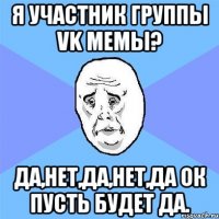 я участник группы VK мемы? да,нет,да,нет,да ок пусть будет да.