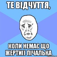 те відчуття, коли немає що жерти(( пічалька