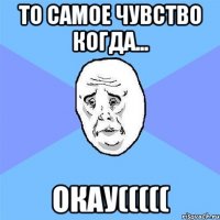 То самое чувство когда... Окау(((((