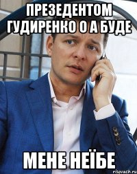 презедентом ГУДИРЕНКО О А буде мене неїбе