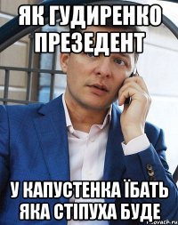 як гудиренко презедент у капустенка їбать яка стіпуха буде