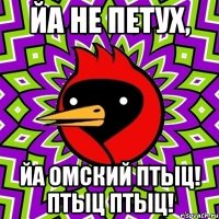 Йа не петух, йа ОМСКИЙ птыц! ПТЫЦ ПТЫЦ!