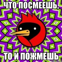 что посмеешь, то и пожмешь