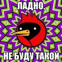 Ладно, Не буду такой