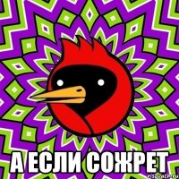  а если сожрет