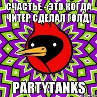 Счастье - это когда читер сделал голд! PartyTanks