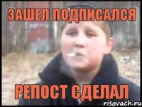 Зашел подписался Репост сделал