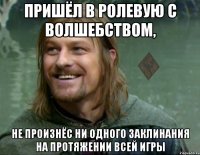 пришёл в ролевую с волшебством, не произнёс ни одного заклинания на протяжении всей игры