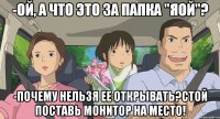 -Ой, а что это за папка "яой"? -Почему нельзя ее открывать?Стой поставь монитор на место!