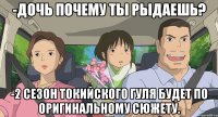 -Дочь почему ты рыдаешь? -2 сезон Токийского Гуля будет по оригинальному сюжету.