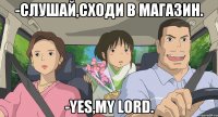 -Слушай,сходи в магазин. -Yes,my Lord.