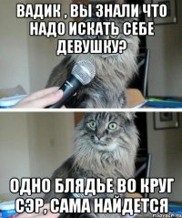 Вадик , вы знали что надо искать себе Девушку? Одно блядье во круг СЭР, сама найдется