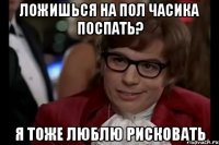 ложишься на пол часика поспать? я тоже люблю рисковать