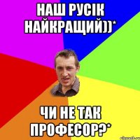 Наш Русік найкращий))* Чи не так професор?*