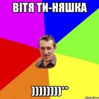 Вітя ти-няшка ))))))))**