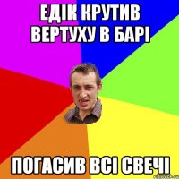 ЕДІК крутив вертуху в барі погасив всі СВЕЧІ