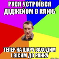 Руся устроївся діджейом в клюб Тепер на шару заходим і вісим до ранку