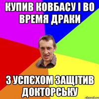 купив ковбасу і во время драки з успєхом защітив докторську