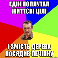 Едік поплутал життєві цілі і змість дерева посядив печінку