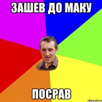 Зашев до маку посрав