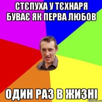 стєпуха у тєхнаря буває як перва любов один раз в жизні