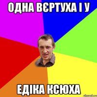 одна вєртуха і у едіка ксюха