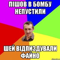 Пішов в бомбу непустили Шей відпиздували файно