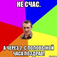 не счас. а через 2, с половыной часа поздрав!