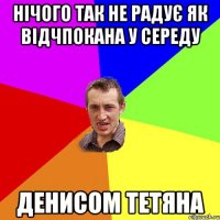 нічого так не радує як відчпокана у середу Денисом Тетяна