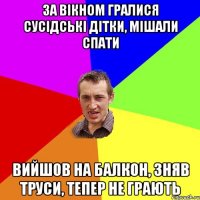 за вікном гралися сусідські дітки, мішали спати вийшов на балкон, зняв труси, тепер не грають