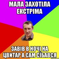 Мала захотіла екстріма Завів в ночі на цвитар а сам сїбався