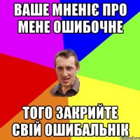 ваше мненіє про мене ошибочне того закрийте свій ошибальнік