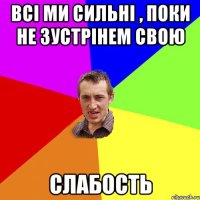 всі ми сильні , поки не зустрінем свою слабость