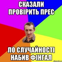 Сказали провірить прес По случайності набив фінгал