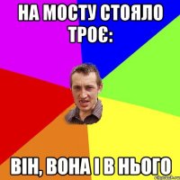 на мосту стояло троє: він, вона і в нього