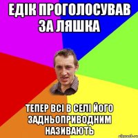 Едік проголосував за ляшка тепер всі в селі його задньоприводним називають