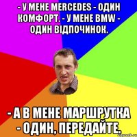 - У мене Mеrсеdеs - один комфорт. - У мене ВМW - один відпочинок. - А в мене маршрутка - один, передайте.