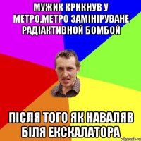 Мужик крикнув у метро,метро замініруване радіактивной бомбой після того як наваляв біля екскалатора