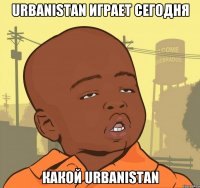 Urbanistan играет сегодня какой Urbanistan