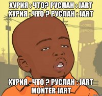 Хурия : Что? Руслан : JART Хурия : Что ? Руслан : JART Хурия : Что ? Руслан : JART MONTER JART