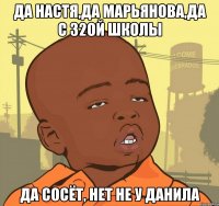 Да Настя,да Марьянова,да с 32ой школы Да сосёт, нет не у Данила