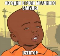 сегодня в роли мрачного зануды UzerTop