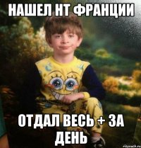 нашел нт франции отдал весь + за день