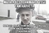 мала я все понимаю в тебе там капуста написать по бистрому можна что небудь давай зайдеш напишеш шоб я ненервичав